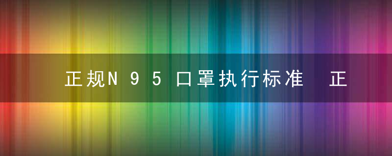 正规N95口罩执行标准 正规N95口罩执行标准是什么